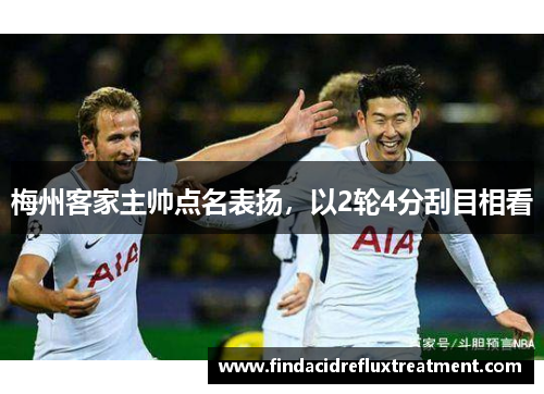 梅州客家主帅点名表扬，以2轮4分刮目相看