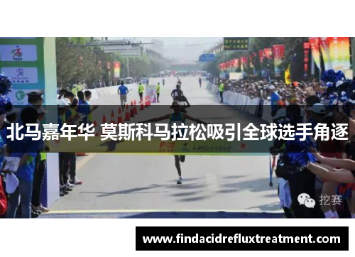 北马嘉年华 莫斯科马拉松吸引全球选手角逐