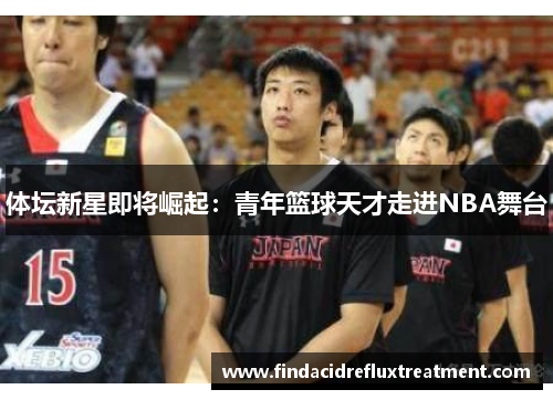 体坛新星即将崛起：青年篮球天才走进NBA舞台